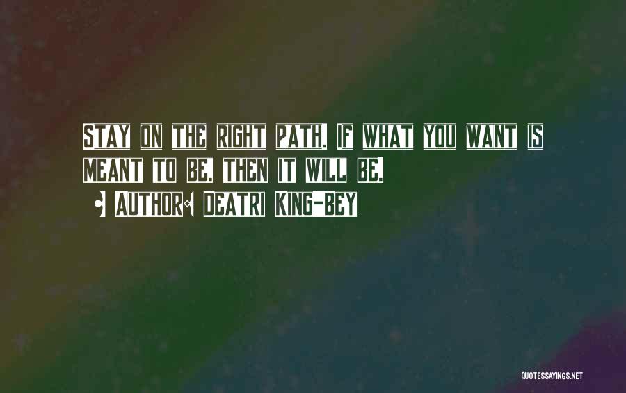 Deatri King-Bey Quotes: Stay On The Right Path. If What You Want Is Meant To Be, Then It Will Be.