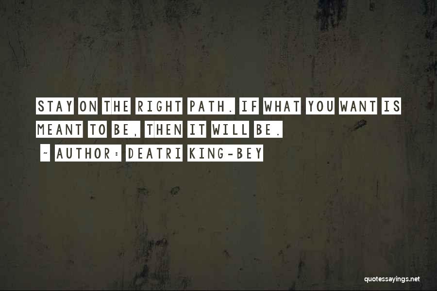 Deatri King-Bey Quotes: Stay On The Right Path. If What You Want Is Meant To Be, Then It Will Be.