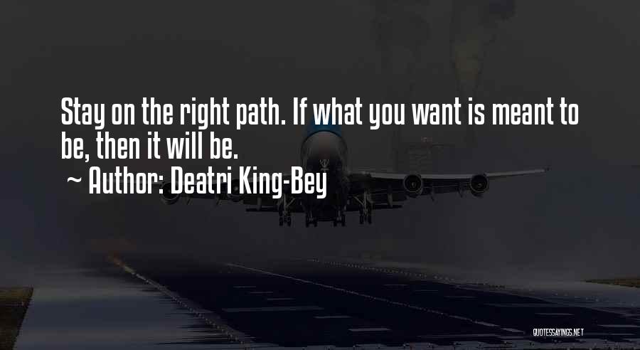 Deatri King-Bey Quotes: Stay On The Right Path. If What You Want Is Meant To Be, Then It Will Be.