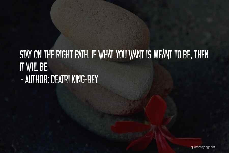 Deatri King-Bey Quotes: Stay On The Right Path. If What You Want Is Meant To Be, Then It Will Be.