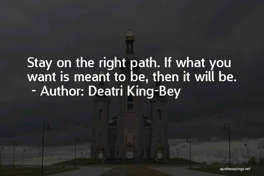 Deatri King-Bey Quotes: Stay On The Right Path. If What You Want Is Meant To Be, Then It Will Be.