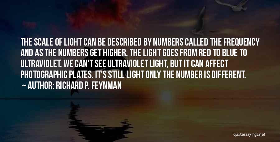 Richard P. Feynman Quotes: The Scale Of Light Can Be Described By Numbers Called The Frequency And As The Numbers Get Higher, The Light