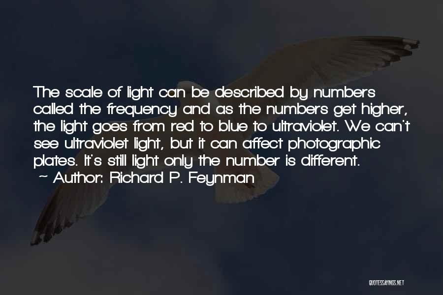 Richard P. Feynman Quotes: The Scale Of Light Can Be Described By Numbers Called The Frequency And As The Numbers Get Higher, The Light