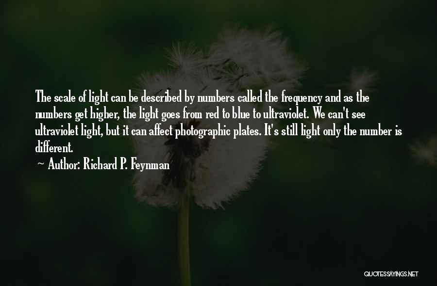 Richard P. Feynman Quotes: The Scale Of Light Can Be Described By Numbers Called The Frequency And As The Numbers Get Higher, The Light