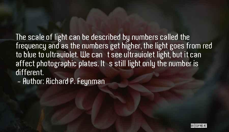 Richard P. Feynman Quotes: The Scale Of Light Can Be Described By Numbers Called The Frequency And As The Numbers Get Higher, The Light