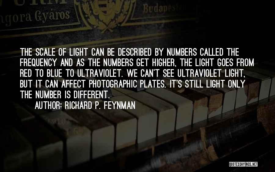 Richard P. Feynman Quotes: The Scale Of Light Can Be Described By Numbers Called The Frequency And As The Numbers Get Higher, The Light