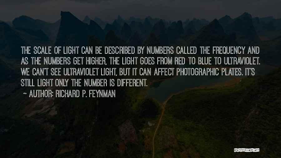Richard P. Feynman Quotes: The Scale Of Light Can Be Described By Numbers Called The Frequency And As The Numbers Get Higher, The Light