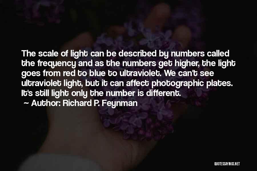 Richard P. Feynman Quotes: The Scale Of Light Can Be Described By Numbers Called The Frequency And As The Numbers Get Higher, The Light
