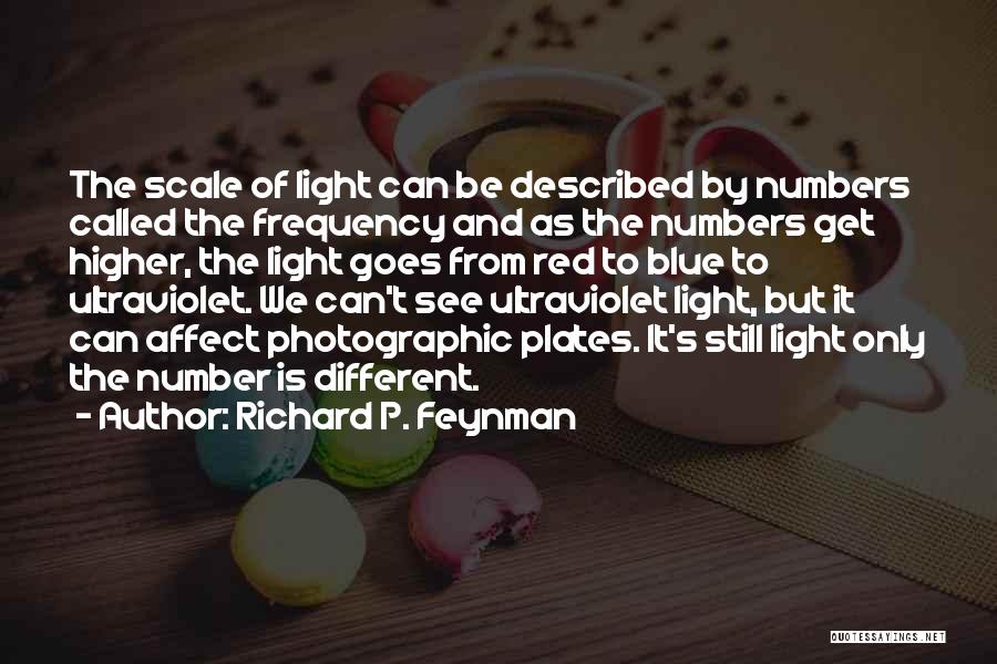 Richard P. Feynman Quotes: The Scale Of Light Can Be Described By Numbers Called The Frequency And As The Numbers Get Higher, The Light