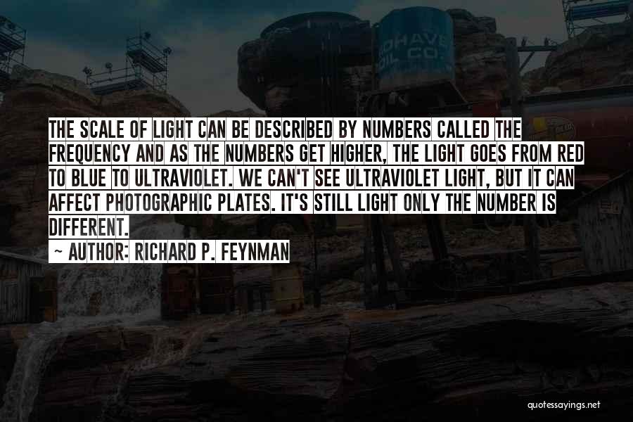 Richard P. Feynman Quotes: The Scale Of Light Can Be Described By Numbers Called The Frequency And As The Numbers Get Higher, The Light