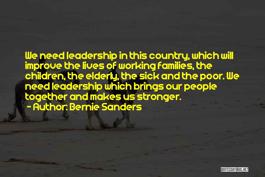 Bernie Sanders Quotes: We Need Leadership In This Country, Which Will Improve The Lives Of Working Families, The Children, The Elderly, The Sick