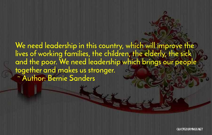 Bernie Sanders Quotes: We Need Leadership In This Country, Which Will Improve The Lives Of Working Families, The Children, The Elderly, The Sick