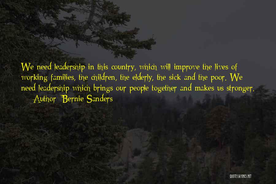 Bernie Sanders Quotes: We Need Leadership In This Country, Which Will Improve The Lives Of Working Families, The Children, The Elderly, The Sick