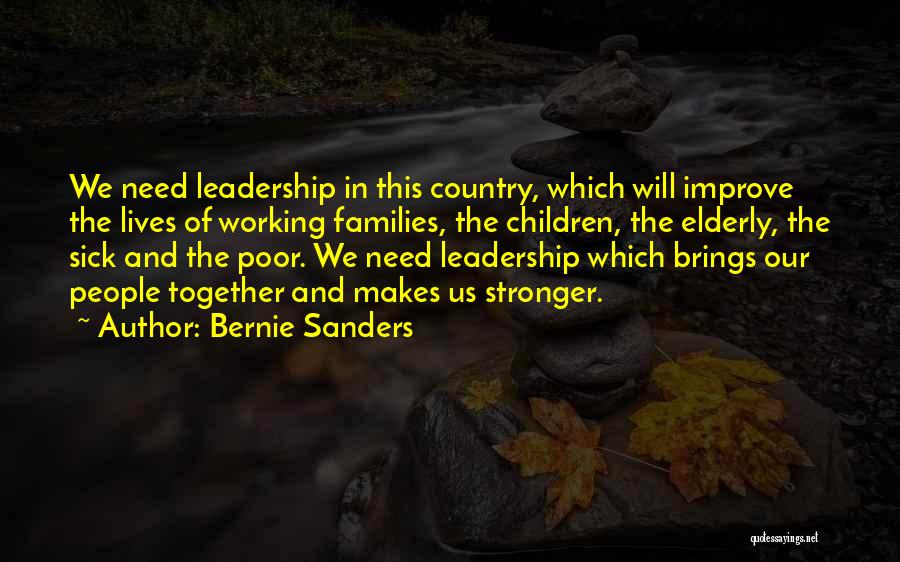Bernie Sanders Quotes: We Need Leadership In This Country, Which Will Improve The Lives Of Working Families, The Children, The Elderly, The Sick