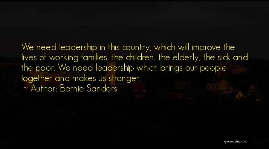 Bernie Sanders Quotes: We Need Leadership In This Country, Which Will Improve The Lives Of Working Families, The Children, The Elderly, The Sick