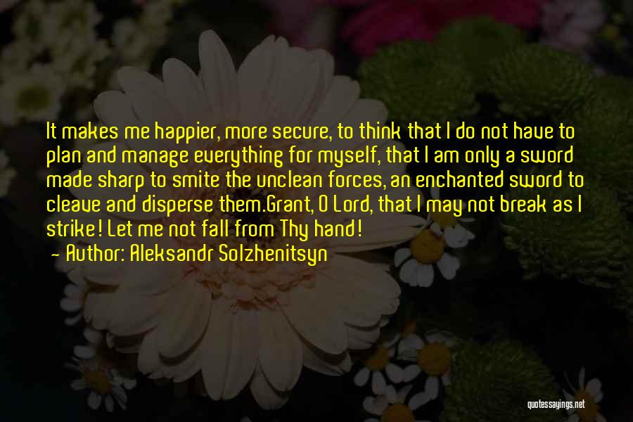 Aleksandr Solzhenitsyn Quotes: It Makes Me Happier, More Secure, To Think That I Do Not Have To Plan And Manage Everything For Myself,