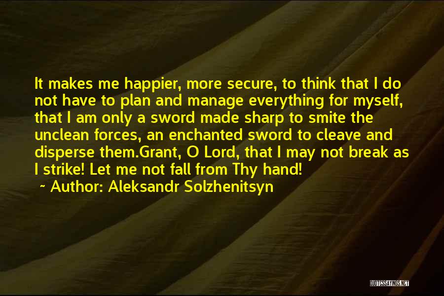 Aleksandr Solzhenitsyn Quotes: It Makes Me Happier, More Secure, To Think That I Do Not Have To Plan And Manage Everything For Myself,