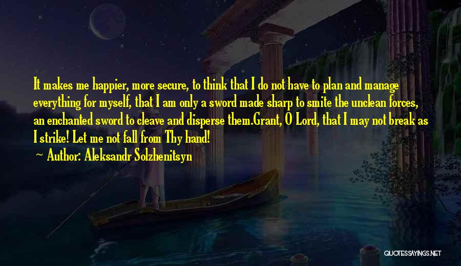 Aleksandr Solzhenitsyn Quotes: It Makes Me Happier, More Secure, To Think That I Do Not Have To Plan And Manage Everything For Myself,