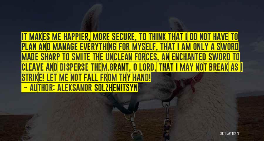 Aleksandr Solzhenitsyn Quotes: It Makes Me Happier, More Secure, To Think That I Do Not Have To Plan And Manage Everything For Myself,