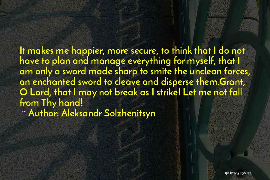 Aleksandr Solzhenitsyn Quotes: It Makes Me Happier, More Secure, To Think That I Do Not Have To Plan And Manage Everything For Myself,