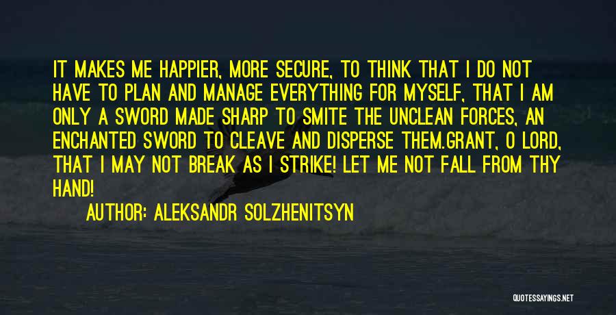 Aleksandr Solzhenitsyn Quotes: It Makes Me Happier, More Secure, To Think That I Do Not Have To Plan And Manage Everything For Myself,