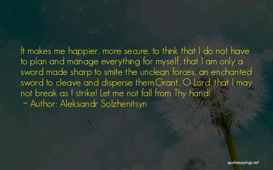 Aleksandr Solzhenitsyn Quotes: It Makes Me Happier, More Secure, To Think That I Do Not Have To Plan And Manage Everything For Myself,