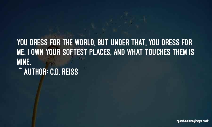 C.D. Reiss Quotes: You Dress For The World, But Under That, You Dress For Me. I Own Your Softest Places, And What Touches