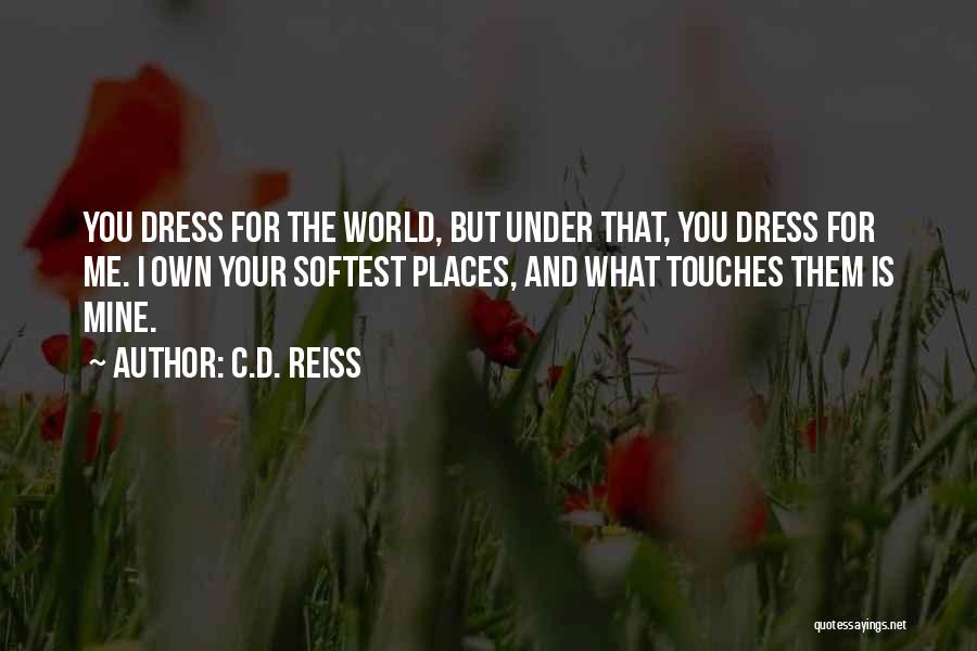 C.D. Reiss Quotes: You Dress For The World, But Under That, You Dress For Me. I Own Your Softest Places, And What Touches