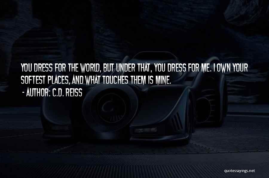 C.D. Reiss Quotes: You Dress For The World, But Under That, You Dress For Me. I Own Your Softest Places, And What Touches