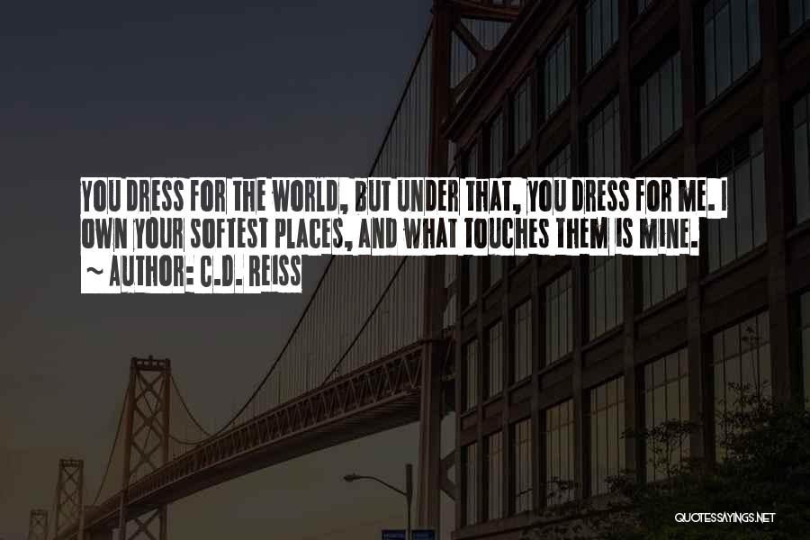 C.D. Reiss Quotes: You Dress For The World, But Under That, You Dress For Me. I Own Your Softest Places, And What Touches