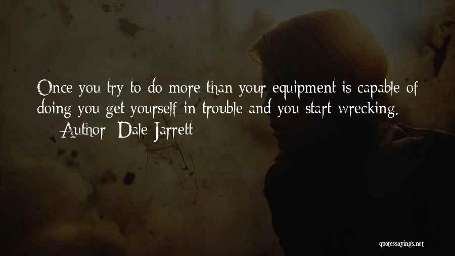 Dale Jarrett Quotes: Once You Try To Do More Than Your Equipment Is Capable Of Doing You Get Yourself In Trouble And You