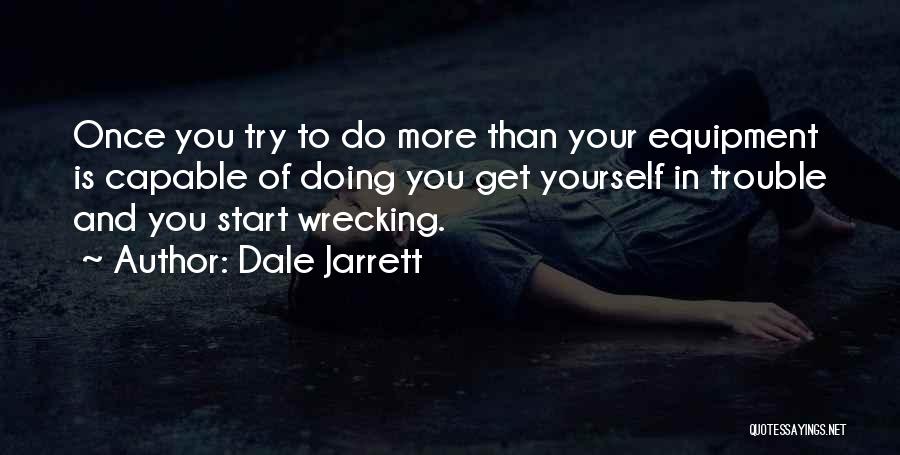 Dale Jarrett Quotes: Once You Try To Do More Than Your Equipment Is Capable Of Doing You Get Yourself In Trouble And You