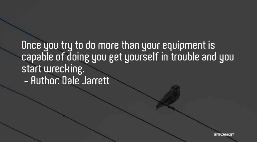 Dale Jarrett Quotes: Once You Try To Do More Than Your Equipment Is Capable Of Doing You Get Yourself In Trouble And You