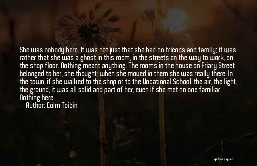 Colm Toibin Quotes: She Was Nobody Here. It Was Not Just That She Had No Friends And Family; It Was Rather That She