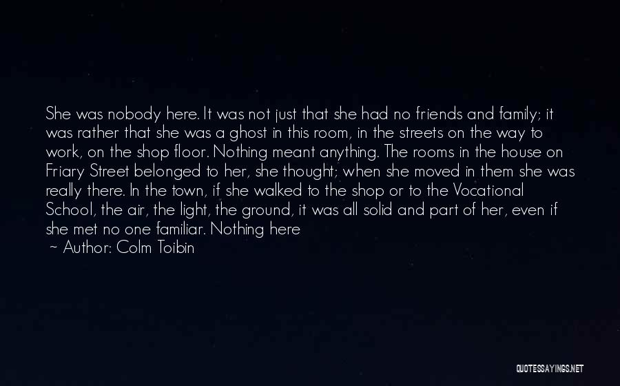 Colm Toibin Quotes: She Was Nobody Here. It Was Not Just That She Had No Friends And Family; It Was Rather That She