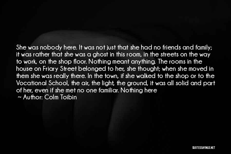 Colm Toibin Quotes: She Was Nobody Here. It Was Not Just That She Had No Friends And Family; It Was Rather That She