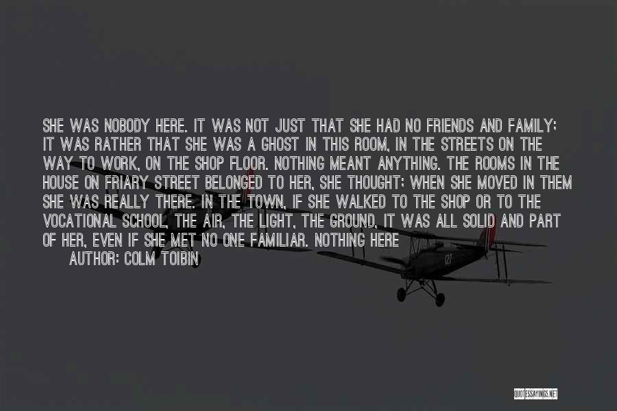 Colm Toibin Quotes: She Was Nobody Here. It Was Not Just That She Had No Friends And Family; It Was Rather That She