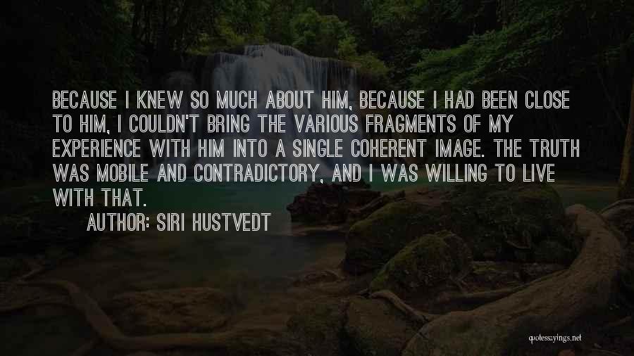 Siri Hustvedt Quotes: Because I Knew So Much About Him, Because I Had Been Close To Him, I Couldn't Bring The Various Fragments