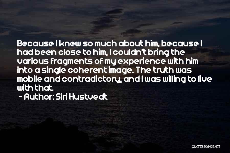 Siri Hustvedt Quotes: Because I Knew So Much About Him, Because I Had Been Close To Him, I Couldn't Bring The Various Fragments