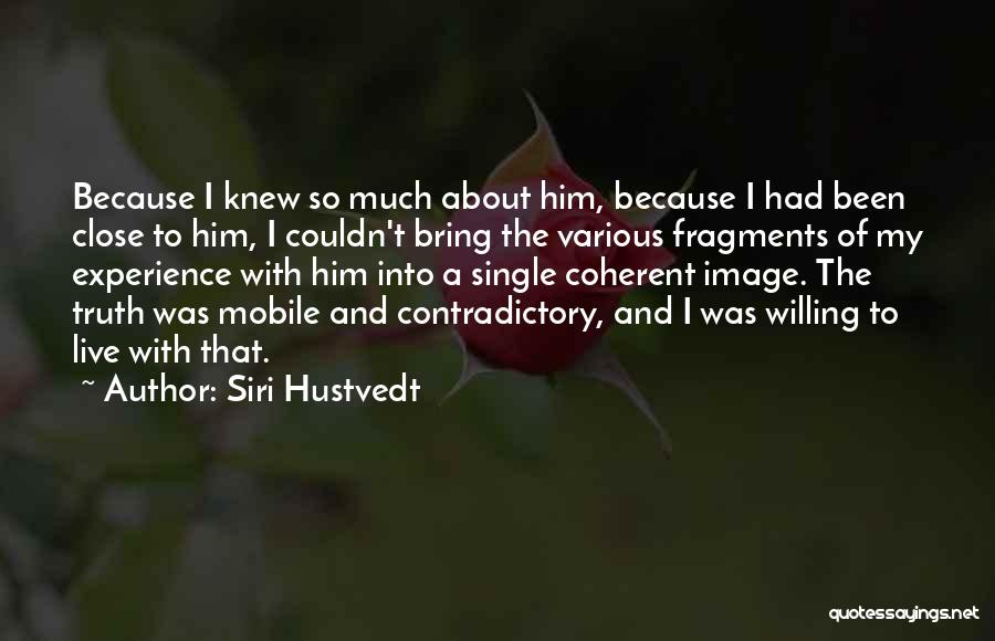 Siri Hustvedt Quotes: Because I Knew So Much About Him, Because I Had Been Close To Him, I Couldn't Bring The Various Fragments