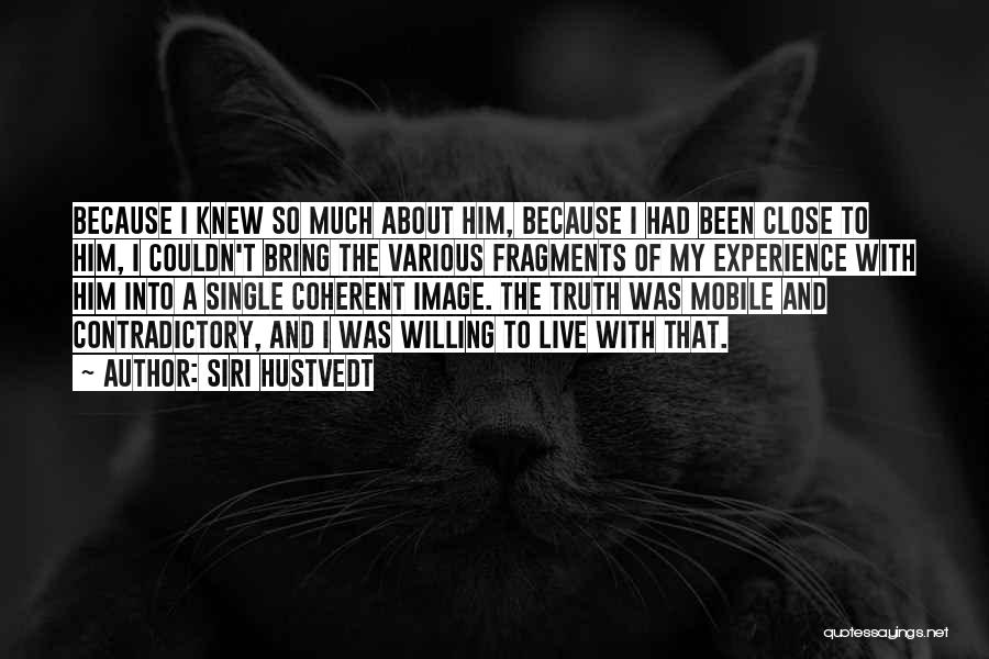 Siri Hustvedt Quotes: Because I Knew So Much About Him, Because I Had Been Close To Him, I Couldn't Bring The Various Fragments