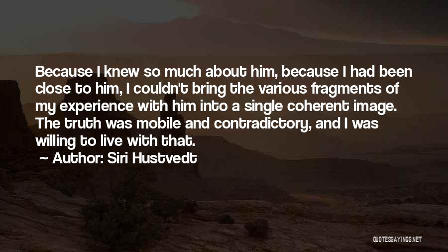 Siri Hustvedt Quotes: Because I Knew So Much About Him, Because I Had Been Close To Him, I Couldn't Bring The Various Fragments