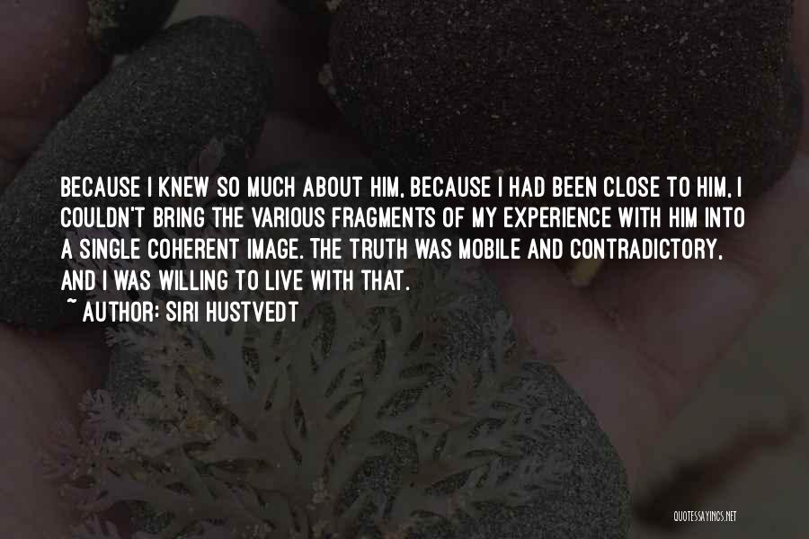 Siri Hustvedt Quotes: Because I Knew So Much About Him, Because I Had Been Close To Him, I Couldn't Bring The Various Fragments