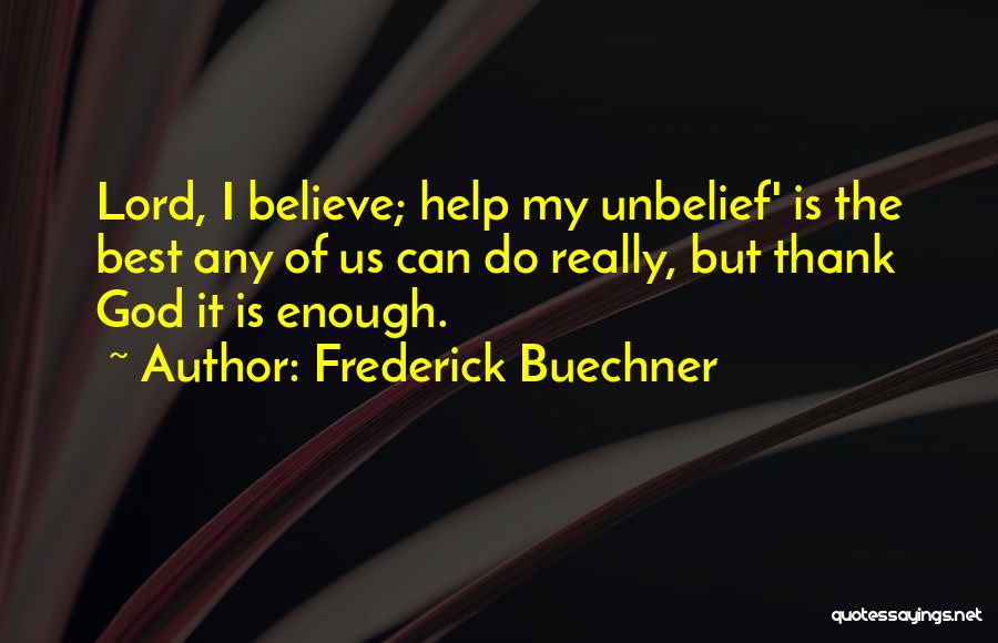 Frederick Buechner Quotes: Lord, I Believe; Help My Unbelief' Is The Best Any Of Us Can Do Really, But Thank God It Is