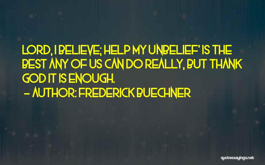 Frederick Buechner Quotes: Lord, I Believe; Help My Unbelief' Is The Best Any Of Us Can Do Really, But Thank God It Is