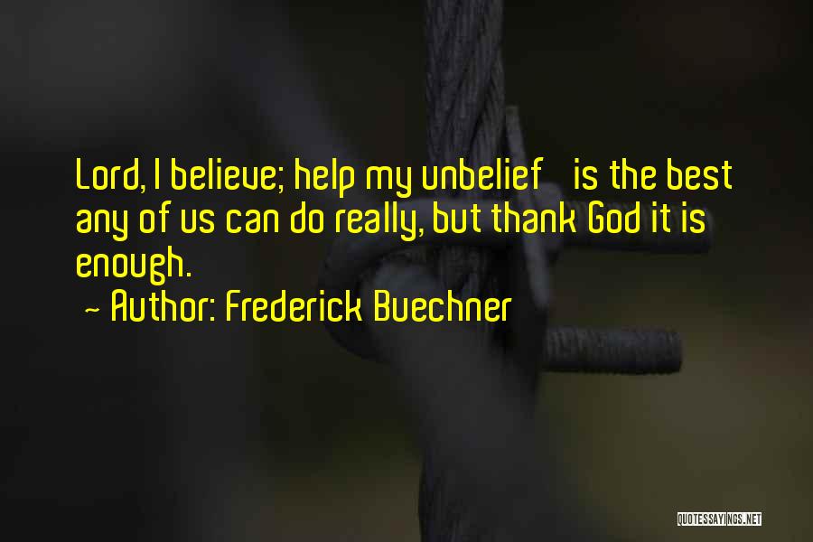 Frederick Buechner Quotes: Lord, I Believe; Help My Unbelief' Is The Best Any Of Us Can Do Really, But Thank God It Is