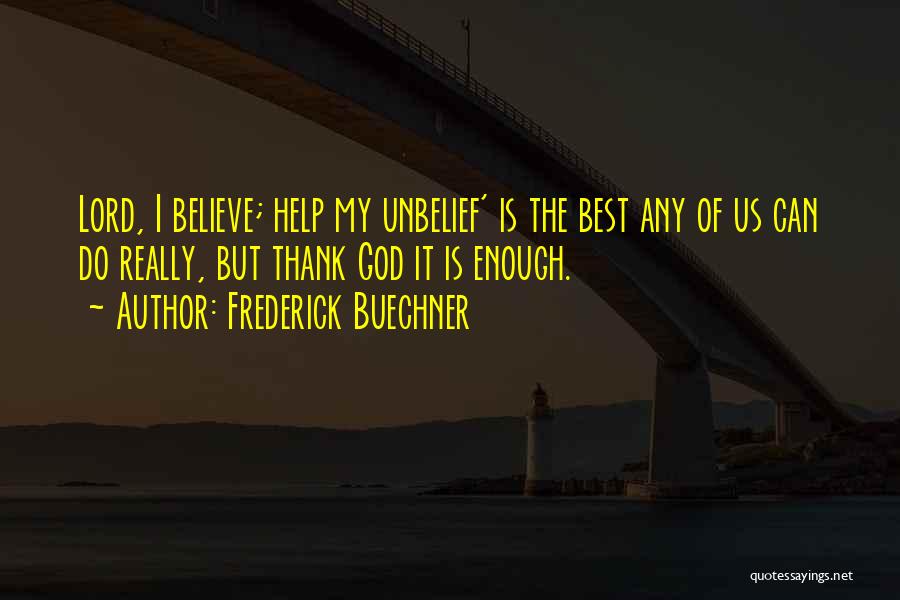 Frederick Buechner Quotes: Lord, I Believe; Help My Unbelief' Is The Best Any Of Us Can Do Really, But Thank God It Is