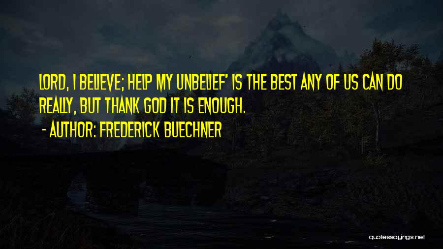 Frederick Buechner Quotes: Lord, I Believe; Help My Unbelief' Is The Best Any Of Us Can Do Really, But Thank God It Is