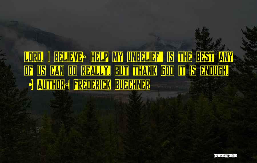 Frederick Buechner Quotes: Lord, I Believe; Help My Unbelief' Is The Best Any Of Us Can Do Really, But Thank God It Is