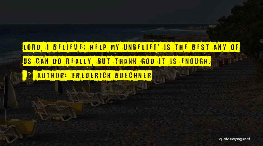 Frederick Buechner Quotes: Lord, I Believe; Help My Unbelief' Is The Best Any Of Us Can Do Really, But Thank God It Is